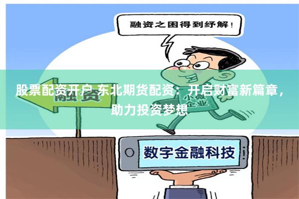 股票配资开户 东北期货配资：开启财富新篇章，助力投资梦想