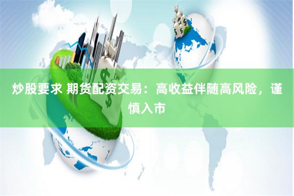炒股要求 期货配资交易：高收益伴随高风险，谨慎入市