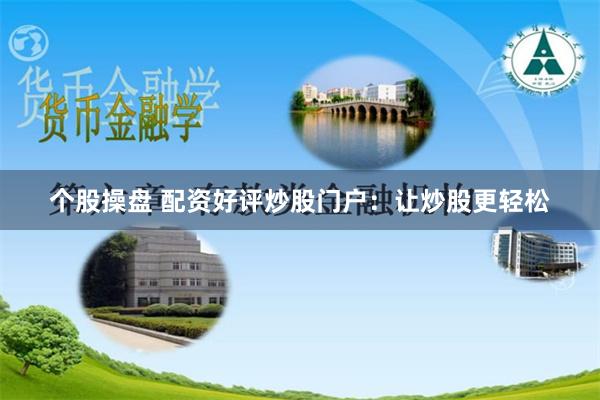 个股操盘 配资好评炒股门户：让炒股更轻松