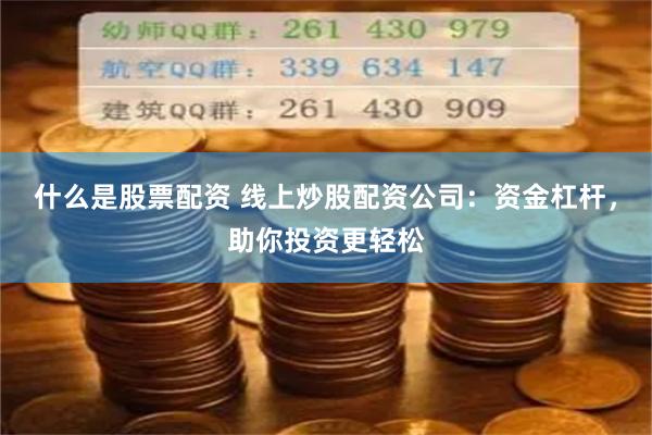 什么是股票配资 线上炒股配资公司：资金杠杆，助你投资更轻松