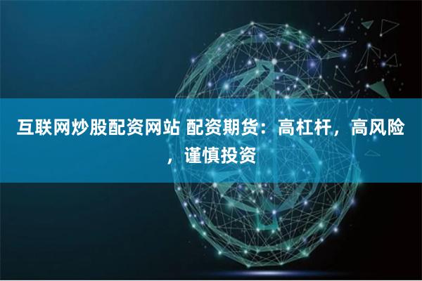 互联网炒股配资网站 配资期货：高杠杆，高风险，谨慎投资