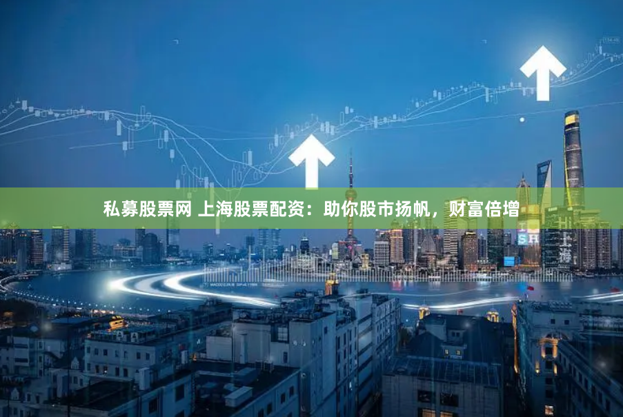 私募股票网 上海股票配资：助你股市扬帆，财富倍增