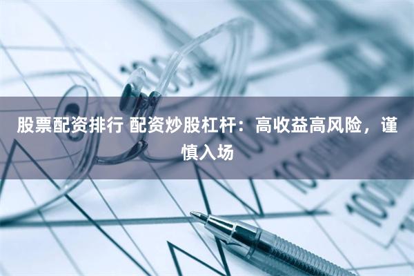 股票配资排行 配资炒股杠杆：高收益高风险，谨慎入场
