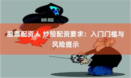 股票配资人 炒股配资要求：入门门槛与风险提示