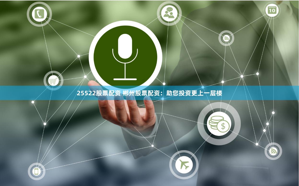 25522股票配资 郴州股票配资：助您投资更上一层楼