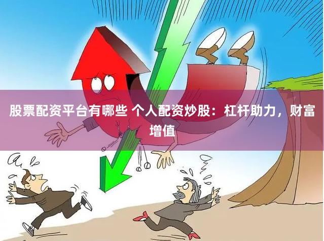 股票配资平台有哪些 个人配资炒股：杠杆助力，财富增值