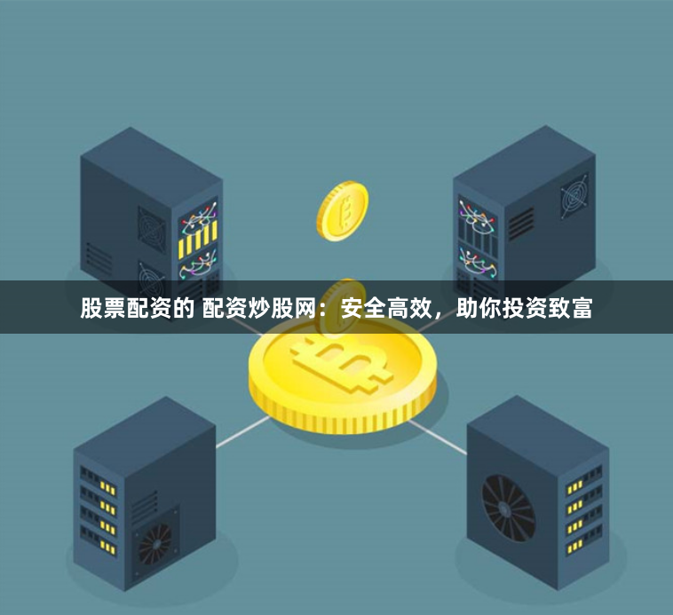 股票配资的 配资炒股网：安全高效，助你投资致富