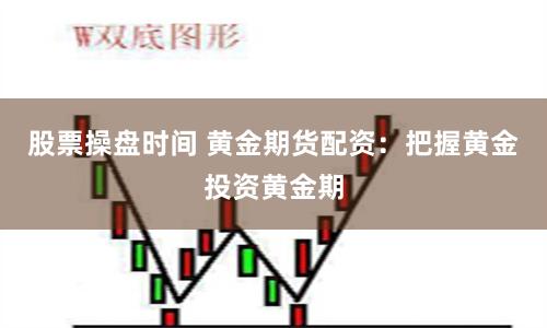 股票操盘时间 黄金期货配资：把握黄金投资黄金期