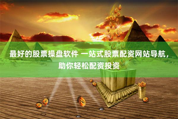 最好的股票操盘软件 一站式股票配资网站导航，助你轻松配资投资