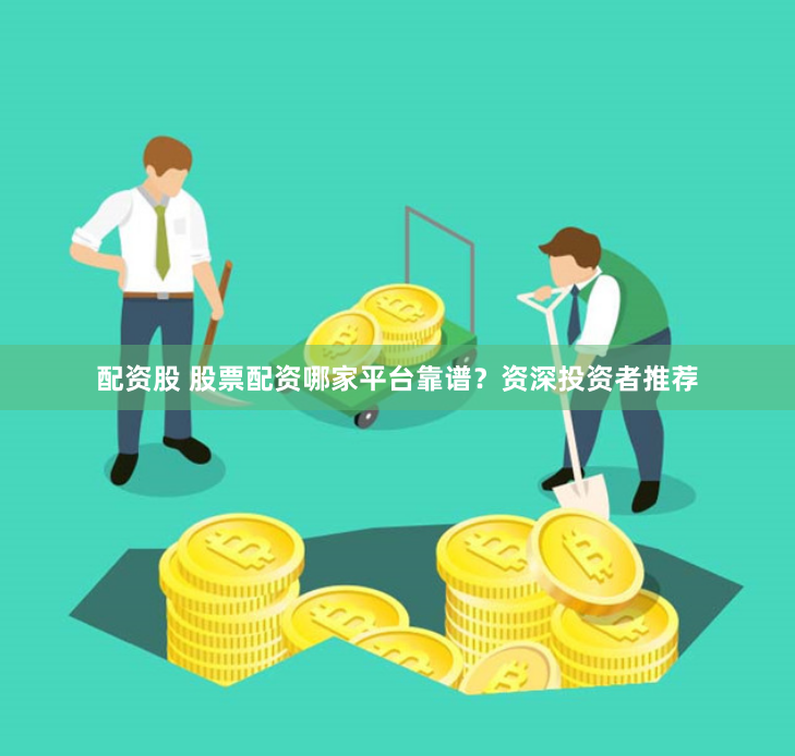 配资股 股票配资哪家平台靠谱？资深投资者推荐