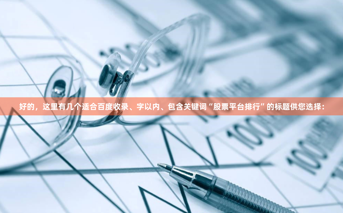 好的，这里有几个适合百度收录、字以内、包含关键词“股票平台排行”的标题供您选择：