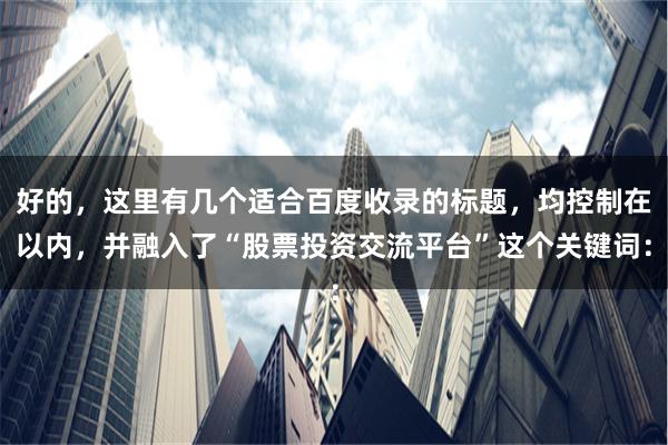 好的，这里有几个适合百度收录的标题，均控制在以内，并融入了“股票投资交流平台”这个关键词：