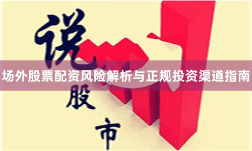 场外股票配资风险解析与正规投资渠道指南