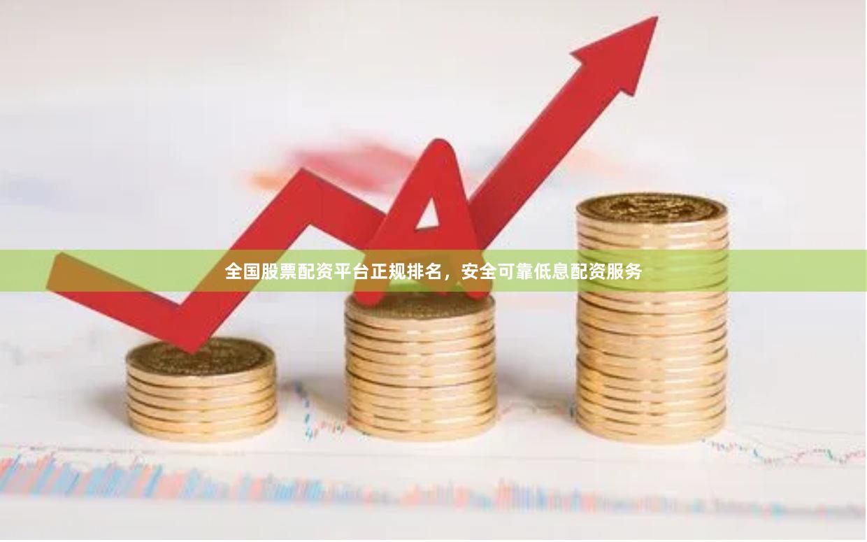 全国股票配资平台正规排名，安全可靠低息配资服务